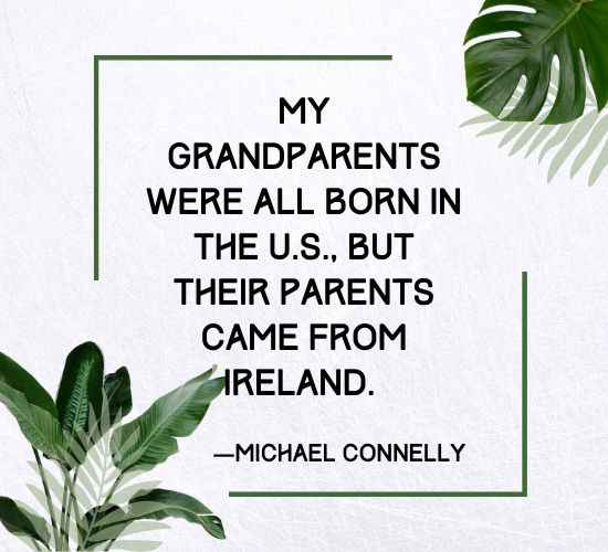 My grandparents were all born in the U.S., but their parents came from Ireland.