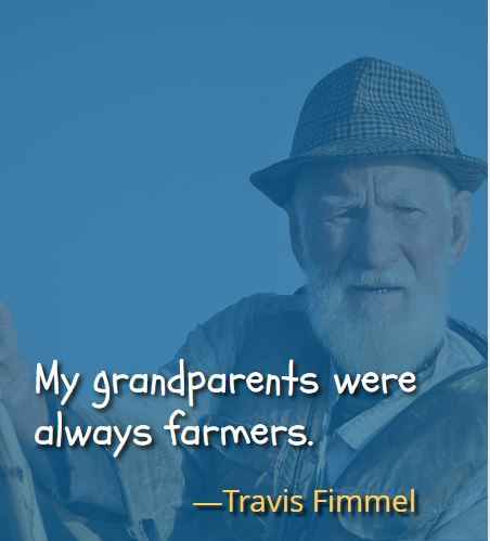 My grandparents were always farmers. ―Travis Fimmel, Most Inspiring Quotes About Your Grandparents