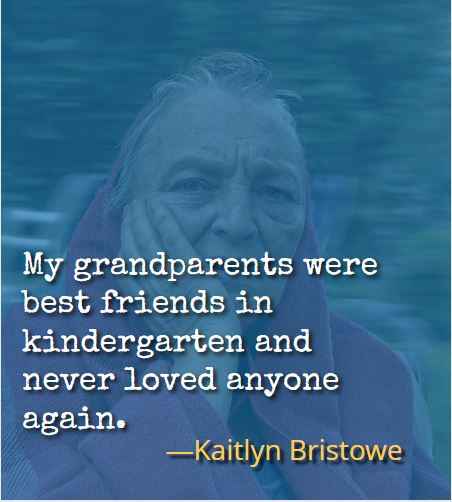 My grandparents were best friends in kindergarten and never loved anyone again. ―Kaitlyn Bristowe