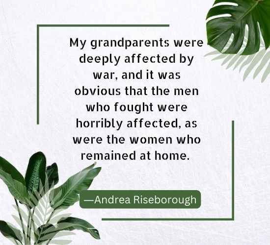 My grandparents were deeply affected by war, and it was obvious that