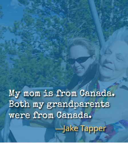 My mom is from Canada. Both my grandparents were from Canada. ―Jake Tapper