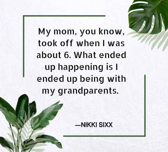 My mom, you know, took off when I was about 6. What ended up happening is I ended up being with my grandparents.