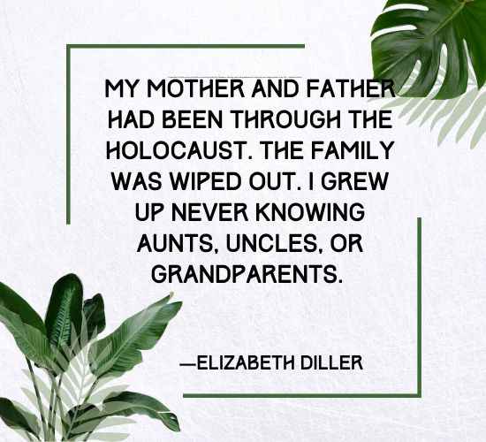 My mother and father had been through the Holocaust. The family was wiped out.