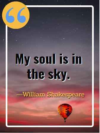 My soul is in the sky. ―William Shakespeare, Flying Quotes That Will Soar You to Great Heights