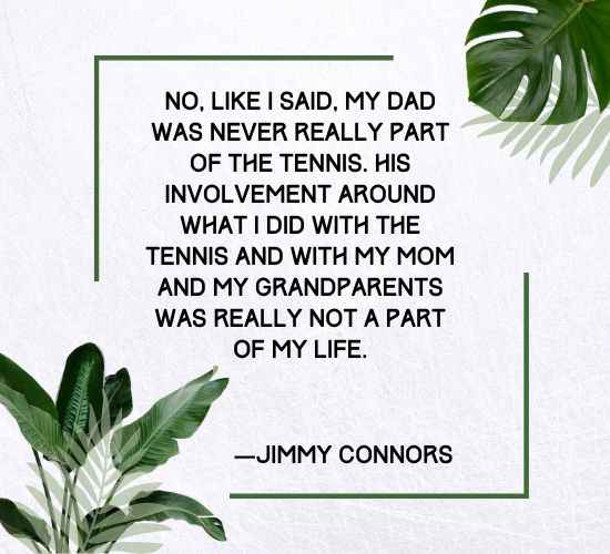 No, like I said, my dad was never really part of the tennis. His involvement around what