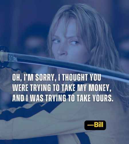 Oh, I’m sorry, I thought you were trying to take my money, and I was trying to take yours. ―Bill