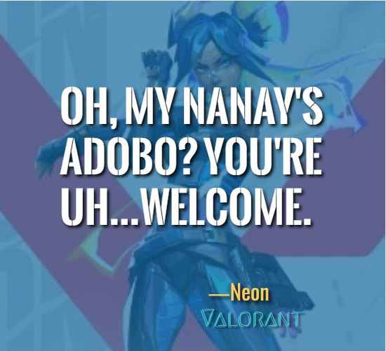 Oh, my nanay's adobo? You're uh...welcome. ―Neon (Valorant)