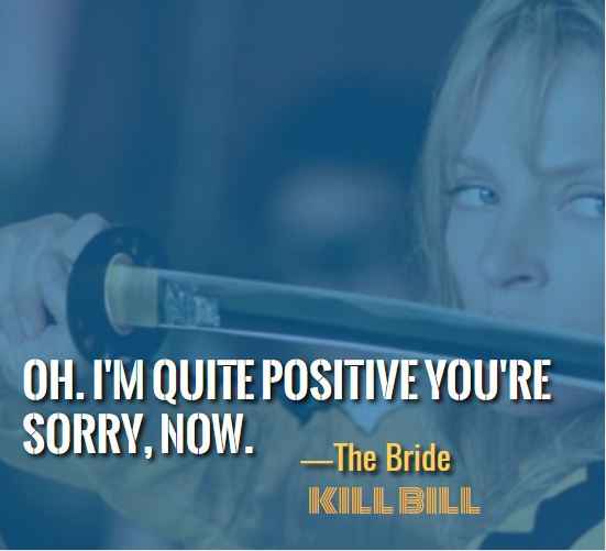 Oh. I'm quite positive you're sorry, now. ―The Bride