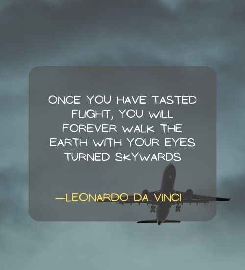 Once you have tasted flight, you will forever walk the earth with your eyes turned skywards