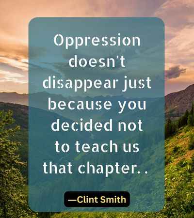 Oppression doesn't disappear just because you decided not to teach us that chapter.
