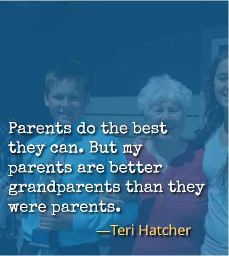 Parents do the best they can. But my parents are better grandparents than they were parents. ―Teri Hatcher