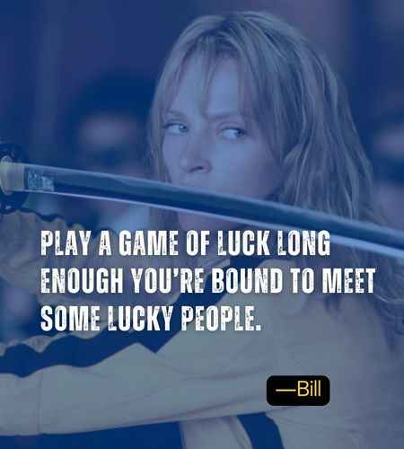 Play a game of luck long enough you’re bound to meet some lucky people. ―Bill