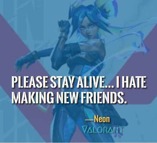 Please stay alive... I hate making new friends. ―Neon (Valorant)