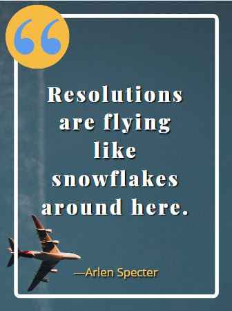 Resolutions are flying like snowflakes around here. ―Arlen Specter