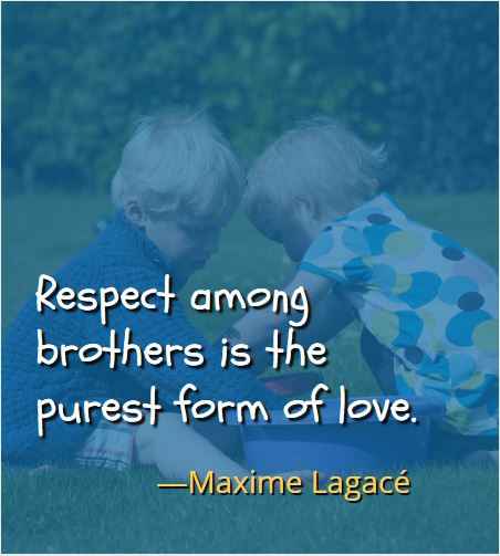 Respect among brothers is the purest form of love. ―Maxime Lagacé, Best Brother Sister Quotes 