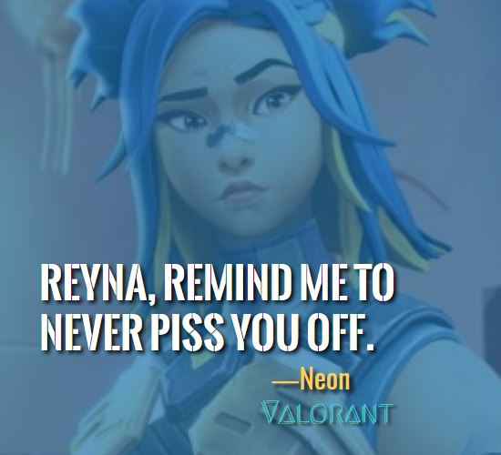 Reyna, remind me to never piss you off. ―Neon (Valorant)