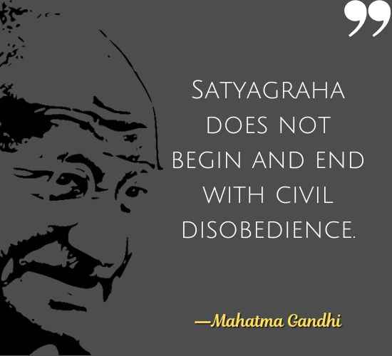 Satyagraha does not begin and end with civil disobedience. ―Mahatma Gandhi Quotes on Civil Disobedience