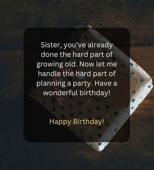 Sister, you’ve already done the hard part of growing old. Now let me handle the hard part of planning a party. Have a wonderful birthday!