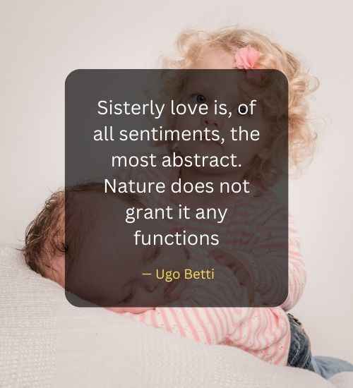 Sisterly love is, of all sentiments, the most abstract. Nature does not grant it any functions
