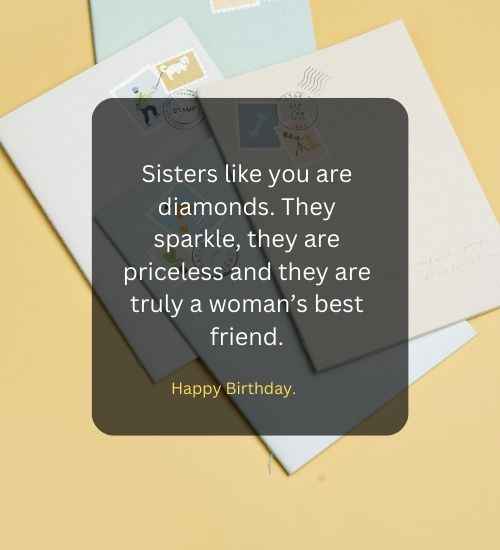 Sisters like you are diamonds. They sparkle, they are priceless and they are truly a woman’s best friend.