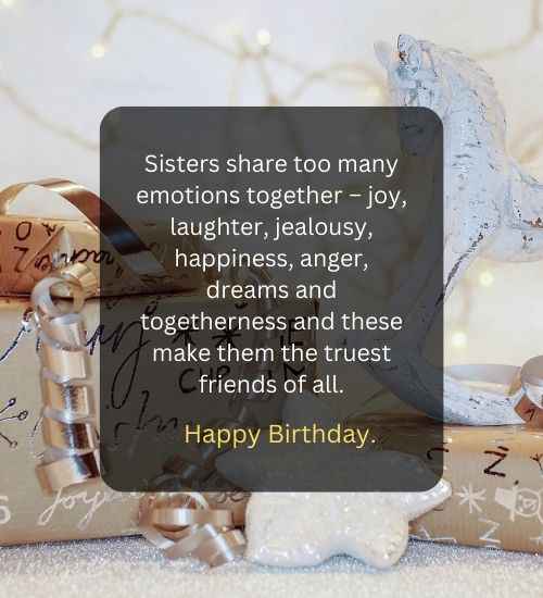 Sisters share too many emotions together – joy, laughter, jealousy, happiness, anger, dreams and togetherness and these make them the truest friends of all.