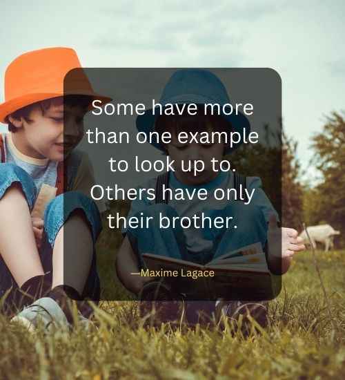 Some have more than one example to look up to. Others have only their brother.