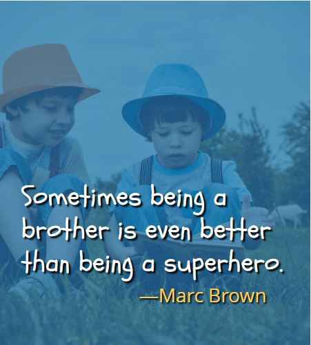 Sometimes being a brother is even better than being a superhero. ―Marc Brown, Best Brother Sister Quotes 