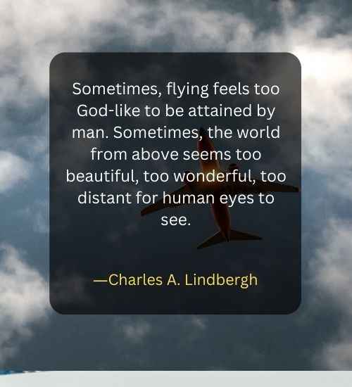 Sometimes, flying feels too God-like to be attained by man. Sometimes, the world from above seems too beautiful, too wonderful, too distant for human eyes to see.