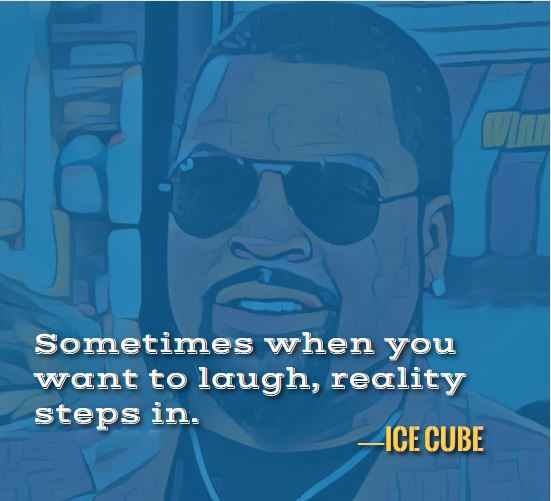  Sometimes when you want to laugh, reality steps in. —Best Ice Cube Quotes