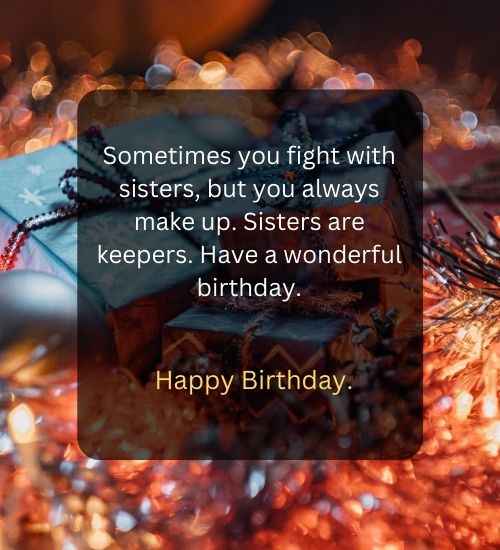 Sometimes you fight with sisters, but you always make up. Sisters are keepers. Have a wonderful birthday.