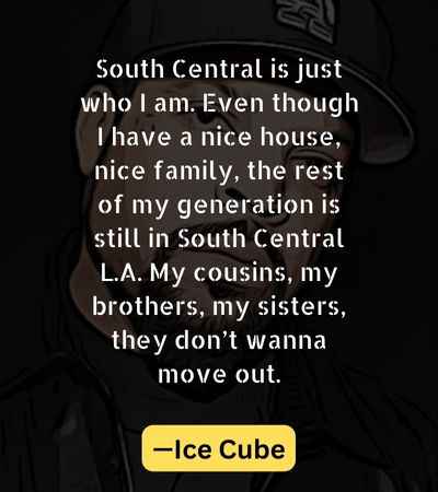 South Central is just who I am. Even though I have a nice house, nice family, the rest of my generation is still in South Central