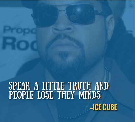 Speak a little truth and people lose they minds. —Best Ice Cube Quotes