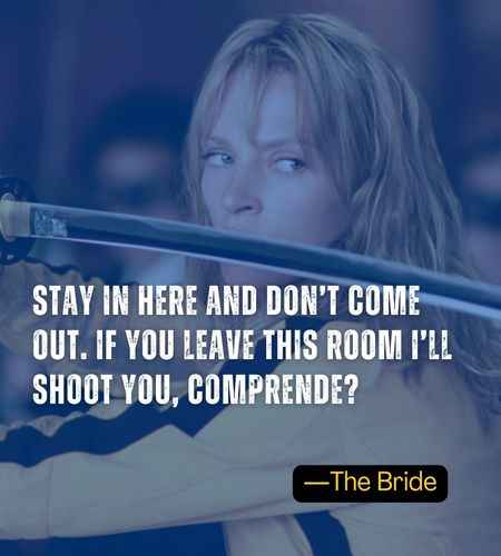 Stay in here and don’t come out. If you leave this room I’ll shoot you, comprende? ―The Bride