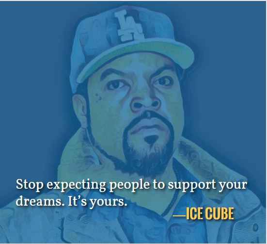Stop expecting people to support your dreams. It’s yours. —Best Ice Cube Quotes