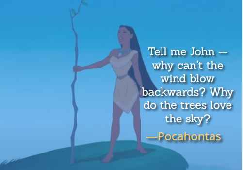 Tell me John – why can't the wind blow backwards? Why do the trees love the sky? ―Pocahontas, Best Pocahontas Quotes,