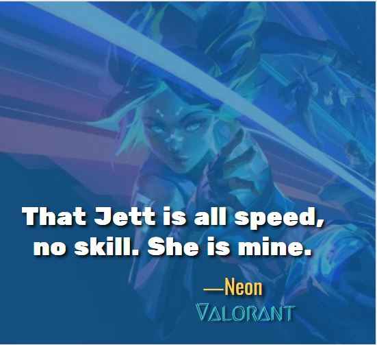 That Jett is all speed, no skill. She is mine. ―Neon (Valorant)