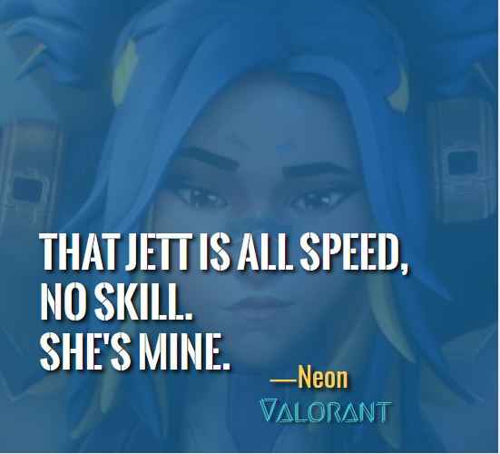 That Jett is all speed, no skill. She's mine. ―Best Neon Quotes  (Valorant)