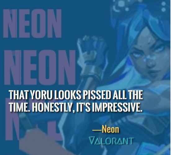 That Yoru looks pissed all the time. Honestly, it's impressive. ―Neon (Valorant)