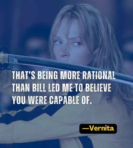 That’s being more rational than Bill led me to believe you were capable of. ―Vernita
