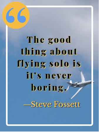 The good thing about flying solo is it’s never boring. ―Steve Fossett 