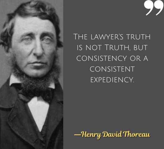 The lawyer's truth is not Truth, but consistency or a consistent expediency. ―Henry David Thoreau