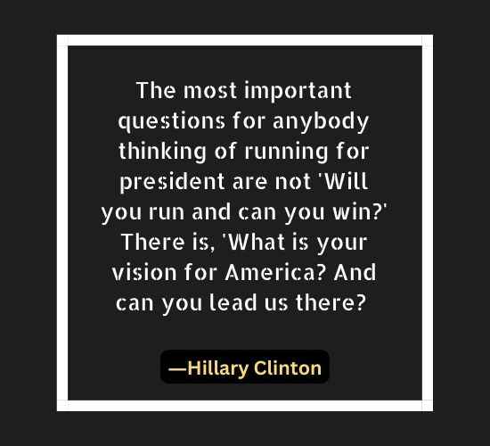 The most important questions for anybody thinking of running for president are not 'Will you run and can you win' There is,