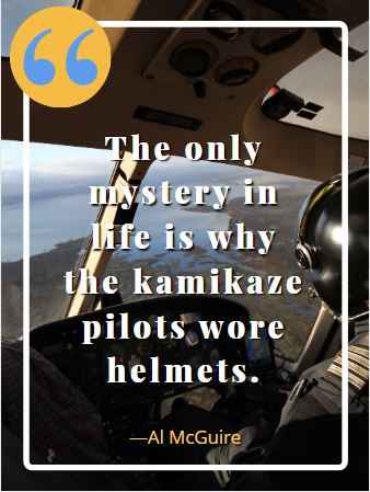 The only mystery in life is why the kamikaze pilots wore helmets. ―Al McGuire