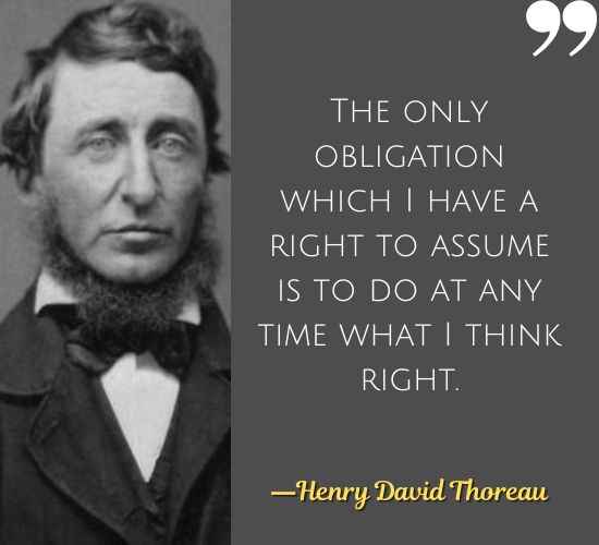 The only obligation which I have a right to assume is to do at any time what I think right. ―Henry David Thoreau Quotes on Civil Disobedience,