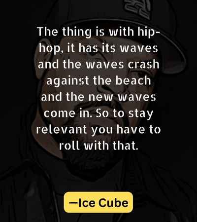 The thing is with hip-hop, it has its waves and the waves crash against the beach and the new waves come in.