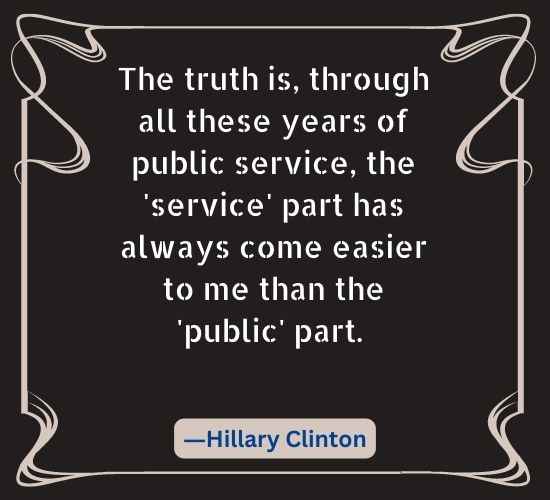 The truth is, through all these years of public service, the 'service' part