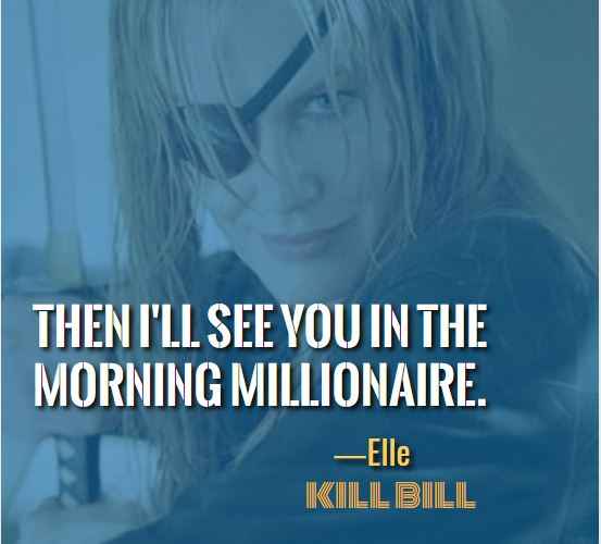 Then I'll see you in the morning millionaire. ―Elle, Most Badass Kill Bill Quotes That'll Make You Want to Take On the World