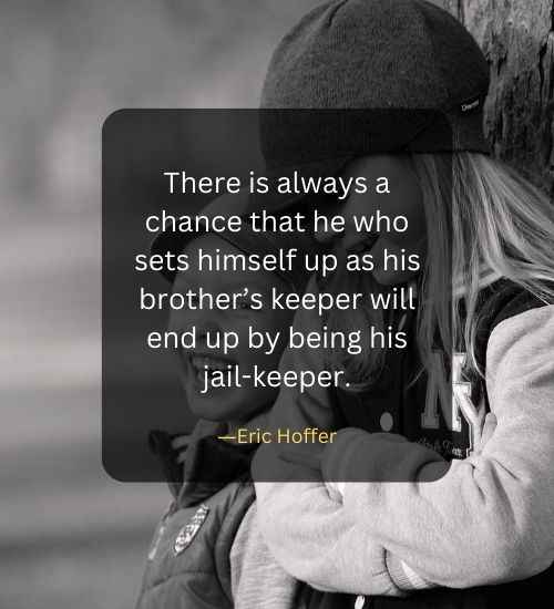 There is always a chance that he who sets himself up as his brother’s keeper will end up by being his jail-keeper.