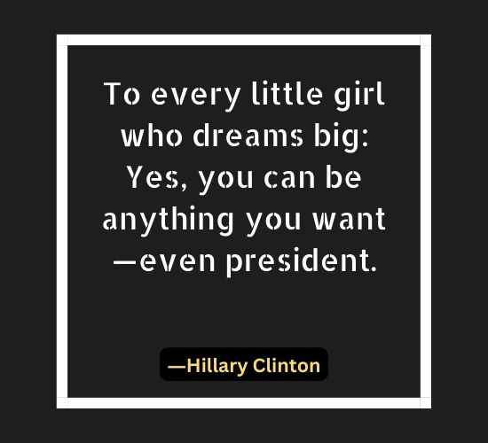 To every little girl who dreams big Yes, you can be anything you want—even president.