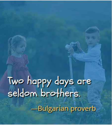 Two happy days are seldom brothers. ―Bulgarian proverb, Best Brother Sister Quotes 